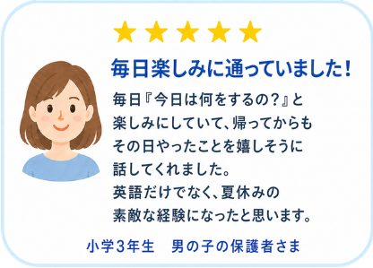 小学3年生男の子の保護者様の声。毎日楽しみに通い夏休みの素敵な経験になったという口コミ