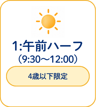 午前ハーフコース 9時30分から12時 4歳以下限定