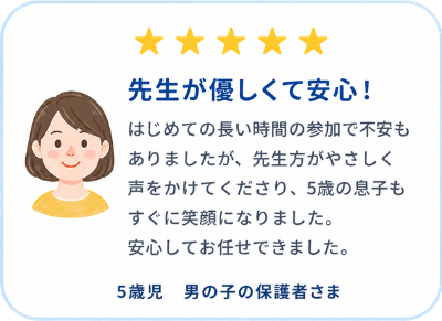 5歳児男の子の保護者様の声。先生が優しく安心して参加できたという口コミ
